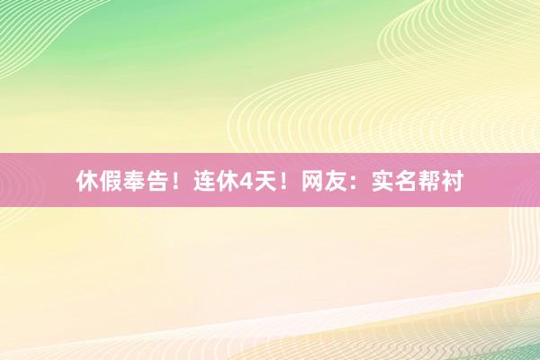 休假奉告！连休4天！网友：实名帮衬