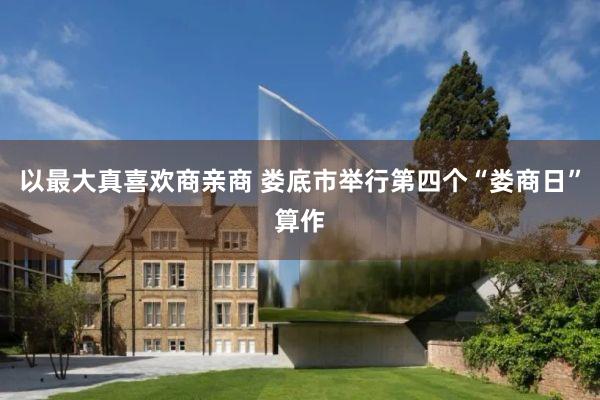 以最大真喜欢商亲商 娄底市举行第四个“娄商日”算作