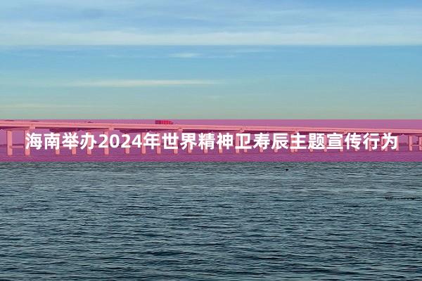 海南举办2024年世界精神卫寿辰主题宣传行为