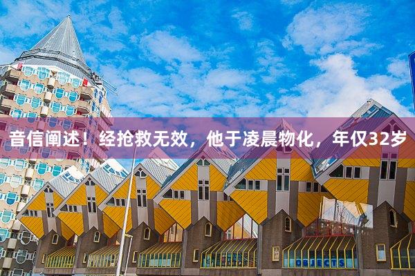 音信阐述！经抢救无效，他于凌晨物化，年仅32岁