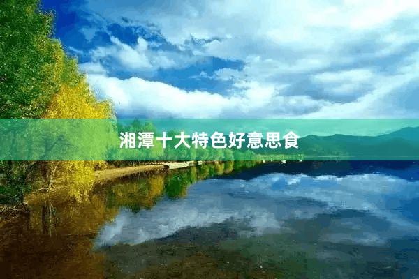 湘潭十大特色好意思食