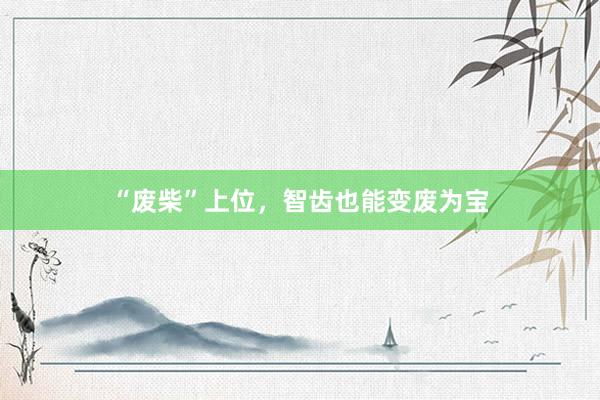 “废柴”上位，智齿也能变废为宝