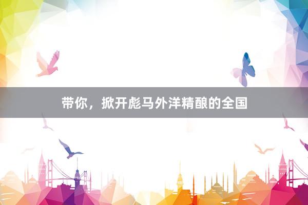 带你，掀开彪马外洋精酿的全国