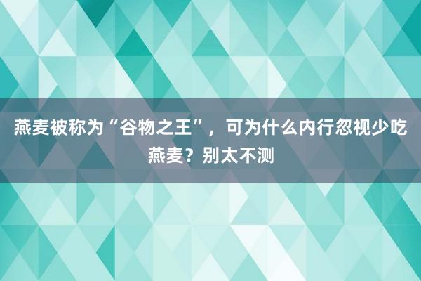 燕麦被称为“谷物之王”，可为什么内行忽视少吃燕麦？别太不测