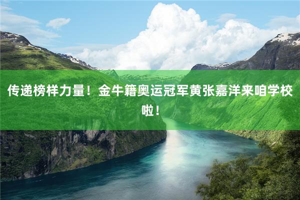 传递榜样力量！金牛籍奥运冠军黄张嘉洋来咱学校啦！