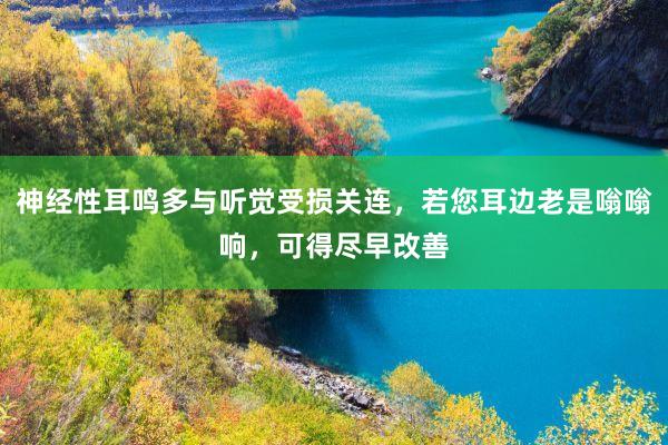 神经性耳鸣多与听觉受损关连，若您耳边老是嗡嗡响，可得尽早改善