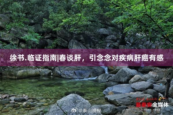 徐书.临证指南|春谈肝，引念念对疾病肝癌有感