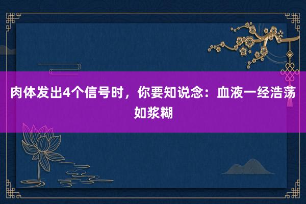 肉体发出4个信号时，你要知说念：血液一经浩荡如浆糊