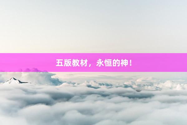 五版教材，永恒的神！