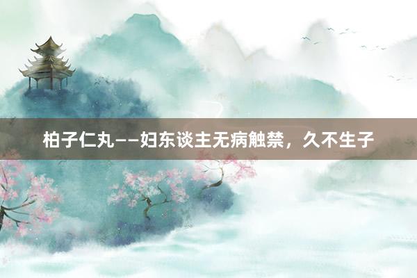 柏子仁丸——妇东谈主无病触禁，久不生子