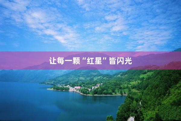 让每一颗“红星”皆闪光