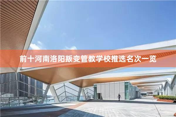 前十河南洛阳叛变管教学校推选名次一览