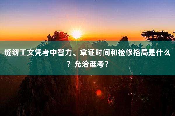 缝纫工文凭考中智力、拿证时间和检修格局是什么？允洽谁考？