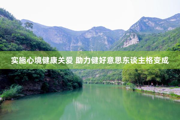 实施心境健康关爱 助力健好意思东谈主格变成