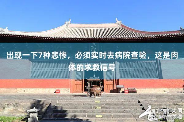 出现一下7种悲惨，必须实时去病院查验，这是肉体的求救信号