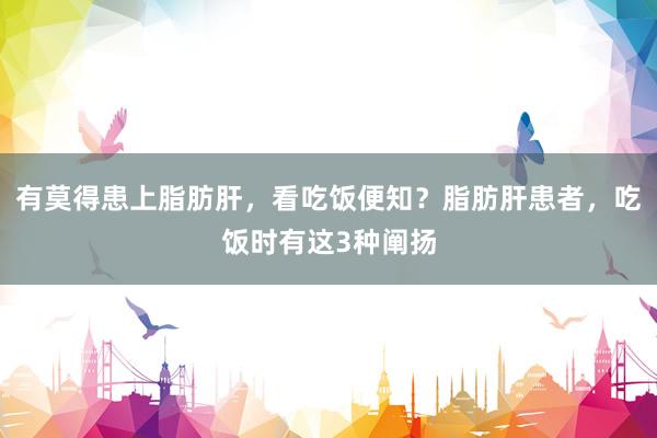 有莫得患上脂肪肝，看吃饭便知？脂肪肝患者，吃饭时有这3种阐扬