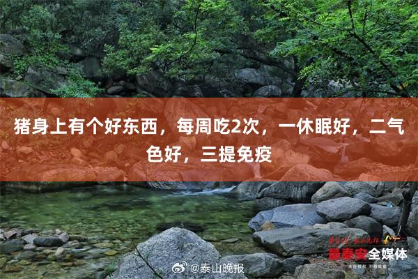 猪身上有个好东西，每周吃2次，一休眠好，二气色好，三提免疫