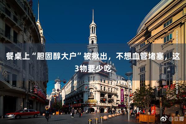 餐桌上“胆固醇大户”被揪出，不想血管堵塞，这3物要少吃