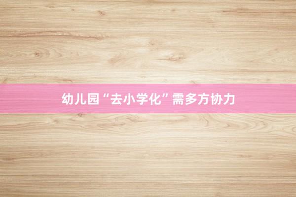 幼儿园“去小学化”需多方协力