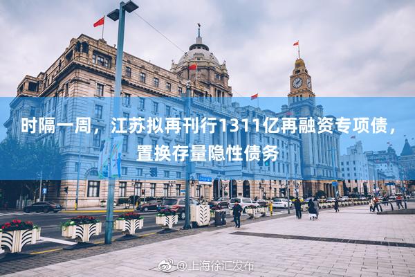 时隔一周，江苏拟再刊行1311亿再融资专项债，置换存量隐性债务