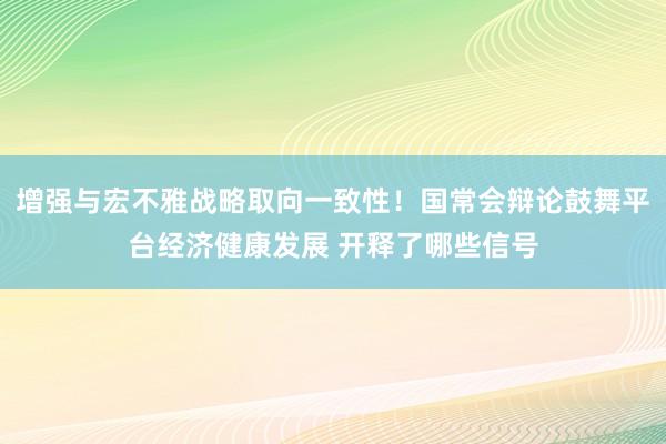 增强与宏不雅战略取向一致性！国常会辩论鼓舞平台经济健康发展 开释了哪些信号