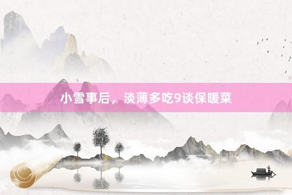 小雪事后，淡薄多吃9谈保暖菜
