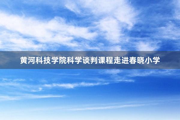 黄河科技学院科学谈判课程走进春晓小学
