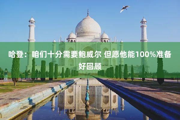 哈登:咱们十分需要鲍威尔 但愿他能100%准备好回顾