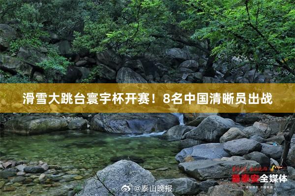 滑雪大跳台寰宇杯开赛！8名中国清晰员出战