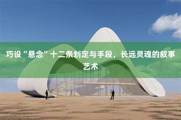 巧设“悬念”十二条划定与手段，长远灵魂的叙事艺术