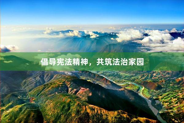 倡导宪法精神，共筑法治家园