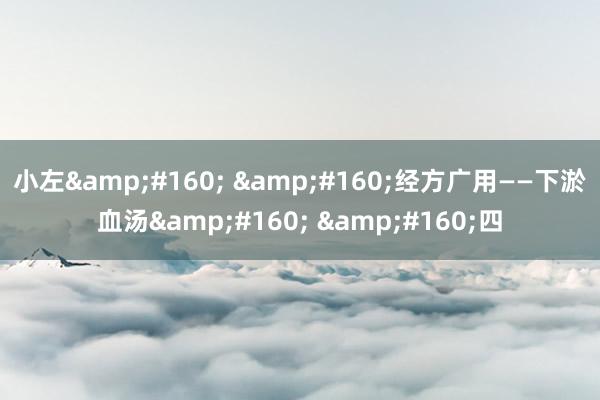 小左&#160; &#160;经方广用——下淤血汤&#160; &#160;四