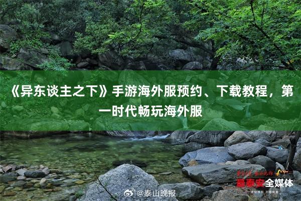 《异东谈主之下》手游海外服预约、下载教程，第一时代畅玩海外服