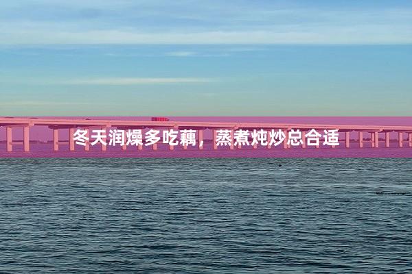 冬天润燥多吃藕，蒸煮炖炒总合适