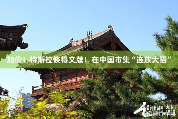 加价！特斯拉倏得文牍！在中国市集“连放大招”